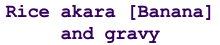 Rice akara [Banana]  and gravy