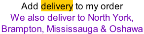 Add delivery to my order We also deliver to North York,  Brampton, Mississauga & Oshawa
