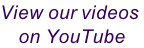 View our videos  on YouTube