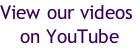 View our videos  on YouTube